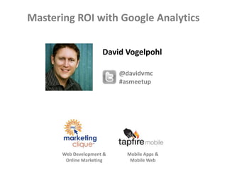 Mastering ROI with Google Analytics

                      David Vogelpohl

                           @davidvmc
                           #asmeetup




       Web Development &     Mobile Apps &
        Online Marketing      Mobile Web
 