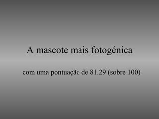 A mascote mais fotogénica com uma pontuação de 81.29 (sobre 100) 