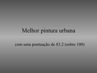 Melhor pintura urbana com uma pontuação de 83.2 (sobre 100) 