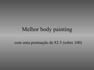 Melhor body painting com uma pontuação de 82.5 (sobre 100) 