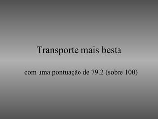 Transporte mais besta com uma pontuação de 79.2 (sobre 100) 