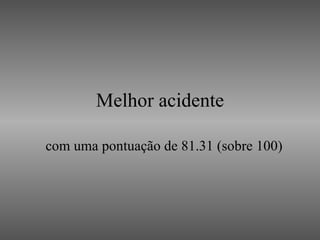 Melhor acidente com uma pontuação de 81.31 (sobre 100) 