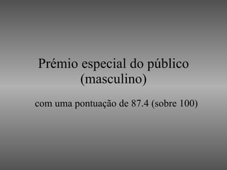 Prémio especial do público (masculino) com uma pontuação de 87.4 (sobre 100) 