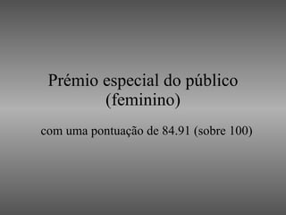 Prémio especial do público (feminino) com uma pontuação de 84.91 (sobre 100) 