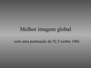 Melhor imagem global com uma pontuação de 92.5 (sobre 100) 