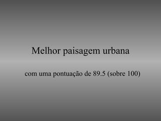 Melhor paisagem urbana com uma pontuação de 89.5 (sobre 100) 