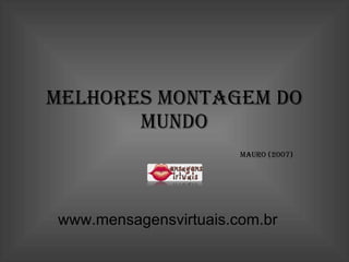 Melhores montagem do Mundo Mauro (2007) www.mensagensvirtuais.com.br 