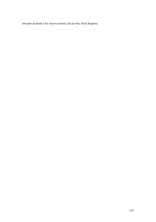 117
Em pano de fundo, a luz: Aurora ansiosa, Dia já visto, Sol já desperto.
 
