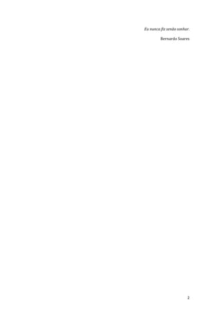 2
Eu nunca fiz senão sonhar.
Bernardo Soares
 