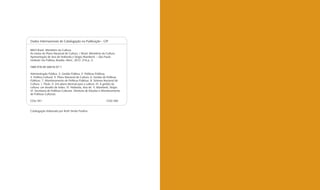 Dados Internacionais de Catalogação na Publicação - CIP

B823 Brasil. Ministério da Cultura.
As metas do Plano Nacional de Cultura. / Brasil. Ministério da Cultura.
Apresentação de Ana de Hollanda e Sérgio Mamberti. – São Paulo:
Instituto Via Pública; Brasília: MinC, 2012. 216 p.; il.

ISBN 978-85-60618-07-1

Administração Pública. 2. Gestão Pública. 3. Políticas Públicas.
4. Política Cultural. 5. Plano Nacional de Cultura. 6. Gestão de Políticas
Públicas. 7. Monitoramento de Políticas Públicas. 8. Sistema Nacional de
Cultura. I. Título. II. Um plano decenal para a cultura. III. A gestão da
cultura: um desaﬁo de todos. IV. Hollanda, Ana de. V. Mamberti, Sérgio.
VI. Secretaria de Políticas Culturais. Diretoria de Estudos e Monitoramento
de Políticas Culturais.

CDU 351                                                        CDD 350


Catalogação elaborada por Ruth Simão Paulino
 