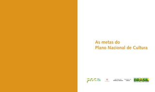 As metas do
Plano Nacional de Cultura
 