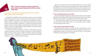 Além disso, o registro em um sistema uniﬁcado permite que o Governo Federal
              Meta: Sistema uniﬁcado de registro público de                             identiﬁque dados importantes sobre a produção cultural e artística brasileira, além
              obras intelectuais protegidas pelo direito de autor                       de possibilitar que essas informações ﬁquem disponíveis a toda a população no Sis-
39            implantado                                                                tema Nacional de Informações e Indicadores Culturais (SNIIC). Esse sistema também
                                                                                        contribuirá para ampliar o conhecimento sobre as obras em domínio público.
Criar um sistema uniﬁcado para registro de obras musicais, literárias,
dramatúrgicas, visuais e audiovisuais                                                   O que se pretende alterar com esta meta?
                                                                                            Hoje os autores podem registrar suas obras em órgãos distintos, como: Fundação
    No Brasil não é obrigatório que o autor registre sua obra, ou seja, que declare     Biblioteca Nacional (ligada ao Ministério da Cultura), Escola de Música e Escola de
publicamente que ele é o criador. No entanto, é muito importante que o registro         Belas Artes (ambas ligadas à Universidade Federal do Rio de Janeiro, UFRJ).
possa ser facilitado e estimulado, o que contribui para dar segurança ao autor, ao          O objetivo desta meta é adotar um único sistema para registro de obras intelec-
garantir o direito de criação por sua obra. Isso serve para todos os tipos de criação   tuais das mais diversas expressões artísticas, com a criação de um banco de dados
e todas as expressões artísticas. Atualmente, os criadores de qualquer obra devem       com informações de todas as obras.
registrar sua autoria em diversos órgãos, dependendo do tipo de criação, como por
exemplo, os livros na Fundação Biblioteca Nacional (FBN) e as músicas na Universi-      O que é preciso para alcançar esta meta?
dade Federal do Rio de Janeiro (UFRJ).                                                      Antes de tudo, deve-se alterar a lei autoral em vigor no Brasil. Mas o sistema
    Para estimular os autores a registrarem suas obras, é importante que esse pro-      uniﬁcado previsto por esta meta depende também da cooperação de todas as ins-
cedimento seja prático e acessível. Ao propor a criação de um sistema uniﬁcado de       tituições ligadas à política de direito autoral, que além de aderir ao sistema podem
registro de obras, esta meta expressa o objetivo de melhorar a gestão da informação     contribuir para seu planejamento e manutenção.
dos direitos autorais. E, também, de criar um banco de dados que possa simpliﬁcar
a pesquisa e o acesso ao conhecimento nesse campo.




106                                                                                                                                                                      107
 