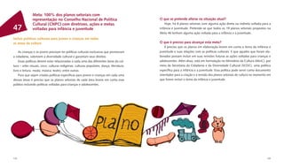 Meta: 100% dos planos setoriais com
               representação no Conselho Nacional de Política                             O que se pretende alterar na situação atual?
               Cultural (CNPC) com diretrizes, ações e metas                                  Hoje, há 8 planos setoriais com alguma ação direta ou indireta voltada para a
47             voltadas para infância e juventude                                         infância e juventude. Pretende-se que todos os 19 planos setoriais propostos na
                                                                                          Meta 46 tenham alguma ação voltada para a infância e a juventude.
Incluir políticas culturais para jovens e crianças em todas
as áreas da cultura                                                                       O que é preciso para alcançar esta meta?
                                                                                              É preciso que os planos em elaboração levem em conta o tema da infância e
    As crianças e os jovens precisam ter políticas culturais exclusivas que promovam      juventude e suas relações com as políticas culturais. E que aqueles que foram ela-
a cidadania, valorizem a diversidade cultural e garantam seus direitos.                   borados possam incluir em suas revisões futuras as ações voltadas para crianças e
    Essas políticas devem estar relacionadas a cada uma das diferentes áreas da cul-      adolescentes. Além disso, está em formulação no Ministério da Cultura (MinC), por
tura – artes visuais; circo; culturas indígenas; culturas populares; dança; literatura;   meio da Secretaria da Cidadania e da Diversidade Cultural (SCDC), uma política
livro e leitura; moda; música; teatro; entre outras.                                      especíﬁca para a infância e a juventude. Essa política pode servir como documento
    Para que sejam criadas políticas especíﬁcas para jovens e crianças em cada uma        orientador para a criação e a revisão dos planos setoriais de cultura no momento em
dessas áreas é preciso que os planos setoriais de cada área levem em conta esse           que forem incluir o tema da infância e juventude.
público incluindo políticas voltadas para crianças e adolescentes.




124                                                                                                                                                                       125
 