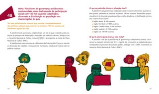 Meta: Plataforma de governança colaborativa                             O que se pretende alterar na situação atual?
              implementada como instrumento de participação                               A plataforma de governança colaborativa está em desenvolvimento. Quando es-
              social com 100 mil usuários cadastrados,                                tiver pronta, pretende-se cadastrar ao menos 100 mil usuários, distribuídos propor-
48            observada a distribuição da população nas                               cionalmente à dimensão populacional das regiões brasileiras. A distribuição mínima
              macrorregiões do país                                                   dos usuários ﬁcaria assim:
                                                                                            região Norte: 8.300 usuários;
Ter uma plataforma na internet que permita o acompanhamento                                 região Nordeste: 27.800 usuários;
das políticas culturais por parte de, no mínimo, 100 mil usuários de                        região Centro-Oeste: 7.400 usuários;
diferentes regiões do país                                                                  região Sudeste: 42.100 usuários;
                                                                                            região Sul: 14.400 usuários.
    A plataforma de governança colaborativa é um site no qual o cidadão pode par-
ticipar do processo de elaboração e execução das políticas culturais, dialogar com
                                                                                      O que é preciso para alcançar esta meta?
o Conselho Nacional de Política Cultural (CNPC) e acompanhar as metas do Plano
                                                                                         A previsão é de que a plataforma de governança colaborativa comece a fun-
Nacional de Cultura (PNC).
                                                                                      cionar no segundo semestre de 2012. A partir daí, os usuários se cadastrarão para
    A plataforma é mais um meio de o Ministério da Cultura (MinC) ouvir e articular
                                                                                      acompanhar os processos de consulta pública, dialogar com o CNPC e monitorar as
as demandas dos cidadãos e dos governos municipais, estaduais e Federal sobre as
                                                                                      metas do Plano Nacional de Cultura (PNC).
políticas culturais.




126                                                                                                                                                                   127
 