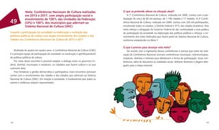 Meta: Conferências Nacionais de Cultura realizadas                     O que se pretende alterar na situação atual?
              em 2013 e 2017, com ampla participação social e                            A 1ª Conferência Nacional de Cultura, realizada em 2005, contou com a par-
              envolvimento de 100% das Unidades da Federação                         ticipação de cerca de 60 mil pessoas, de 1.190 cidades e 17 estados. A 2ª Confe-
49            (UFs) e 100% dos municípios que aderiram ao                            rência Nacional de Cultura, realizada em 2009, contou com 220 mil participantes,
              Sistema Nacional de Cultura (SNC)                                      envolvendo todos os estados, o Distrito Federal e 57% das cidades brasileiras. Esta
                                                                                     meta reforça a obrigação do Governo Federal de dar continuidade a essa política
Garantir a participação da sociedade na elaboração e avaliação das                   de participação da sociedade na elaboração das políticas públicas e reforçar o en-
políticas públicas de cultura com amplo envolvimento dos estados e das               volvimento dos entes federados que fazem parte do Sistema Nacional de Cultura,
cidades nas Conferências Nacionais de Cultura de 2013 e 2017                         conforme estabelecido na Meta 1.

                                                                                     O que é preciso para alcançar esta meta?
    Realizada de quatro em quatro anos, a Conferência Nacional de Cultura (CNC)          De acordo com o regimento dessas conferências é preciso que antes da reali-
é o principal espaço de participação da sociedade na construção e aperfeiçoamento    zação da Conferência Nacional ocorram conferências municipais, intermunicipais,
de políticas públicas de cultura.                                                    estaduais, distritais e setoriais para debaterem a forma de participação. Essas con-
    Por meio desse encontro é possível ampliar o diálogo entre os governos Fe-       ferências, além de discutirem as realidades locais, deﬁnem diretrizes e elegem dele-
deral, distrital, municipais e estaduais, os cidadãos que fazem cultura e os que     gados para a etapa nacional.
usufruem dela.
    Para fortalecer a gestão democrática e participativa, esses encontros precisam
contar com o envolvimento das cidades e dos estados que aderiram ao Sistema
Nacional de Cultura (SNC). Em relação à sociedade, é fundamental que todos os
setores e instâncias estejam representados.




128                                                                                                                                                                   129
 