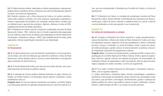 § 4° O Poder Executivo federal, observados os limites orçamentários e operacionais,       tura, que será acompanhado e ﬁscalizado por Conselho de Cultura, na forma do
poderá oferecer assistência técnica e ﬁnanceira aos entes da federação que aderirem       regulamento.
ao Plano, nos termos de regulamento.
§ 5° Poderão colaborar com o Plano Nacional de Cultura, em caráter voluntário,            Art. 7° O Ministério da Cultura, na condição de coordenador executivo do Plano
outros entes, públicos e privados, tais como empresas, organizações corporativas e        Nacional de Cultura, deverá estimular a diversiﬁcação dos mecanismos de ﬁnancia-
sindicais, organizações da sociedade civil, fundações, pessoas físicas e jurídicas que    mento para a cultura de forma a atender os objetivos desta Lei e elevar o total de
se mobilizem para a garantia dos princípios, objetivos, diretrizes e metas do PNC,        recursos destinados ao setor para garantir o seu cumprimento.
estabelecendo termos de adesão especíﬁcos.
§ 6° O Ministério da Cultura exercerá a função de coordenação executiva do Plano          Capítulo IV
Nacional de Cultura – PNC, conforme esta Lei, ﬁcando responsável pela organização         Do sistema de monitoramento e avaliação
de suas instâncias, pelos termos de adesão, pela implantação do Sistema Nacional de
Informações e Indicadores Culturais – SNIIC, pelo estabelecimento de metas, pelos         Art. 8° Compete ao Ministério da Cultura monitorar e avaliar periodicamente o
regimentos e demais especiﬁcações necessárias à sua implantação.                          alcance das diretrizes e eﬁcácia das metas do Plano Nacional de Cultura com base
                                                                                          em indicadores nacionais, regionais e locais que quantiﬁquem a oferta e a demanda
Capítulo III                                                                              por bens, serviços e conteúdos, os níveis de trabalho, renda e acesso da cultura,
Do ﬁnanciamento                                                                           de institucionalização e gestão cultural, de desenvolvimento econômico-cultural e
                                                                                          de implantação sustentável de equipamentos culturais.
Art. 4° Os planos plurianuais, as leis de diretrizes orçamentárias e as leis orçamentá-   Parágrafo único. O processo de monitoramento e avaliação do PNC contará com a
rias da União e dos entes da federação que aderirem às diretrizes e metas do Plano        participação do Conselho Nacional de Política Cultural, tendo o apoio de especia-
Nacional de Cultura disporão sobre os recursos a serem destinados à execução das          listas, técnicos e agentes culturais, de institutos de pesquisa, de universidades, de
ações constantes do Anexo desta Lei.                                                      instituições culturais, de organizações e redes socioculturais, além do apoio de outros
                                                                                          órgãos colegiados de caráter consultivo, na forma do regulamento.
Art. 5° O Fundo Nacional de Cultura, por meio de seus fundos setoriais, será o prin-
cipal mecanismo de fomento às políticas culturais.                                        Art. 9° Fica criado o Sistema Nacional de Informações e Indicadores Culturais –
                                                                                          SNIIC, com os seguintes objetivos:
Art. 6° A alocação de recursos públicos federais destinados às ações culturais nos        I – coletar, sistematizar e interpretar dados, fornecer metodologias e estabelecer
Estados, no Distrito Federal e nos Municípios deverá observar as diretrizes e metas       parâmetros à mensuração da atividade do campo cultural e das necessidades sociais
estabelecidas nesta Lei.                                                                  por cultura, que permitam a formulação, monitoramento, gestão e avaliação das
Parágrafo único. Os recursos federais transferidos aos Estados, ao Distrito Federal       políticas públicas de cultura e das políticas culturais em geral, veriﬁcando e raciona-
e aos Municípios deverão ser aplicados prioritariamente por meio de Fundo de Cul-         lizando a implementação do PNC e sua revisão nos prazos previstos;


162                                                                                                                                                                           163
 