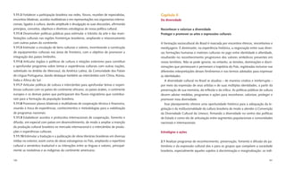 1.11.3 Fortalecer a participação brasileira nas redes, fóruns, reuniões de especialistas,   Capítulo II
encontros bilaterais, acordos multilaterais e em representações nos organismos interna-     Da diversidade
cionais, ligados à cultura, dando amplitude e divulgação às suas discussões, aﬁrmando
princípios, conceitos, objetivos e diretrizes estratégicas de nossa política cultural.      Reconhecer e valorizar a diversidade
1.11.4 Desenvolver políticas públicas para estimular o trânsito da arte e das mani-         Proteger e promover as artes e expressões culturais
festações culturais nas regiões fronteiriças brasileiras, ampliando o relacionamento
com outros países do continente.                                                            A formação sociocultural do Brasil é marcada por encontros étnicos, sincretismos e
1.11.5 Estimular a circulação de bens culturais e valores, incentivando a construção        mestiçagens. É dominante, na experiência histórica, a negociação entre suas diver-
de equipamentos culturais nas áreas de fronteira, com o objetivo de promover a              sas formações humanas e matrizes culturais no jogo entre identidade e alteridade,
integração dos países limítrofes.                                                           resultando no reconhecimento progressivo dos valores simbólicos presentes em
1.11.6 Articular órgãos e políticas de cultura e relações exteriores para constituir        nosso território. Não se pode ignorar, no entanto, as tensões, dominações e discri-
e aprofundar programas sobre temas e experiências culturais com outras nações,              minações que permearam e permeiam a trajetória do País, registradas inclusive nas
sobretudo no âmbito do Mercosul, da América Latina, da Comunidade dos Países                diferentes interpretações desses fenômenos e nos termos adotados para expressar
de Língua Portuguesa, dando destaque também ao intercâmbio com China, Rússia,               as identidades.
Índia e África do Sul.                                                                         A diversidade cultural no Brasil se atualiza – de maneira criativa e ininterrupta –
1.11.7 Articular políticas de cultura e intercâmbio para aprofundar temas e experi-         por meio da expressão de seus artistas e de suas múltiplas identidades, a partir da
ências culturais com os países do continente africano, os países árabes, o continente       preservação de sua memória, da reﬂexão e da crítica. As políticas públicas de cultura
europeu e os demais países que participaram dos ﬂuxos migratórios que contribuí-            devem adotar medidas, programas e ações para reconhecer, valorizar, proteger e
ram para a formação da população brasileira.                                                promover essa diversidade.
1.11.8 Promover planos bilaterais e multilaterais de cooperação técnica e ﬁnanceira,           Esse planejamento oferece uma oportunidade histórica para a adequação da le-
visando à troca de experiências, conhecimentos e metodologias para a viabilização           gislação e da institucionalidade da cultura brasileira de modo a atender à Convenção
de programas nacionais.                                                                     da Diversidade Cultural da Unesco, ﬁrmando a diversidade no centro das políticas
1.11.9 Estabelecer acordos e protocolos internacionais de cooperação, fomento e             de Estado e como elo de articulação entre segmentos populacionais e comunidades
difusão, em especial com países em desenvolvimento, de modo a ampliar a inserção            nacionais e internacionais.
da produção cultural brasileira no mercado internacional e o intercâmbio de produ-
ções e experiências culturais.                                                              Estratégias e ações
1.11.10 Estimular a tradução e a publicação de obras literárias brasileiras em diversas
mídias no exterior, assim como de obras estrangeiras no País, ampliando o repertório        2.1 Realizar programas de reconhecimento, preservação, fomento e difusão do pa-
cultural e semântico traduzível e as interações entre as línguas e valores, principal-      trimônio e da expressão cultural dos e para os grupos que compõem a sociedade
mente as neolatinas e as indígenas do continente americano.                                 brasileira, especialmente aqueles sujeitos à discriminação e marginalização: os indí-

180                                                                                                                                                                            181
 