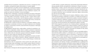 pacidades técnicas de produção, os dispositivos de consumo e a recepção das obras          os perﬁs culturais e vocações institucionais, promovendo programações diferencia-
e trabalhos, principalmente aqueles desenvolvidos em suportes digitais.                    das para gerações distintas, principalmente as dedicadas às crianças e aos jovens.
3.1.17 Implementar uma política nacional de digitalização e atualização tecnológica        3.2.2 Atualizar e ampliar a rede de centros técnicos de produção e ﬁnalização de
de laboratórios de produção, conservação, restauro e reprodução de obras artísticas,       produtos culturais, aumentando suas capacidades de operação e atendimento, pro-
documentos e acervos culturais mantidos em museus, bibliotecas e arquivos, inte-           movendo a articulação com redes de distribuição de obras, sejam as desenvolvidas
grando seus bancos de conteúdos e recursos tecnológicos.                                   em suportes tradicionais, sejam as multimídias, audiovisuais, digitais e desenvolvidas
3.1.18 Garantir a implantação e manutenção de bibliotecas em todos os Municípios           por meio de novas tecnologias.
brasileiros como espaço fundamental de informação, de memória literária, da língua         3.3 Organizar em rede a infraestrutura de arquivos, bibliotecas, museus e outros
e do design gráﬁco, de formação e educação, de lazer e fruição cultural, expan-            centros de documentação, atualizando os conceitos e os modelos de promoção cul-
dindo, atualizando e diversiﬁcando a rede de bibliotecas públicas e comunitárias e         tural, gestão técnica proﬁssional e atendimento ao público, reciclando a formação e
abastecendo-as com os acervos mínimos recomendados pela Unesco, acrescidos de              a estrutura institucional, ampliando o emprego de recursos humanos inovadores, de
integração digital e disponibilização de sites de referência.                              tecnologias e de modelos de sustentabilidade econômica, efetivando a constituição
3.1.19 Estimular a criação de centros de referência e comunitários voltados às cultu-      de uma rede nacional que dinamize esses equipamentos públicos e privados.
ras populares, ao artesanato, às técnicas e aos saberes tradicionais com a ﬁnalidade       3.3.1 Instituir programas em parceria com a iniciativa privada e organizações civis
de registro e transmissão da memória, desenvolvimento de pesquisas e valorização           para a ampliação da circulação de bens culturais brasileiros e abertura de canais de
das tradições locais.                                                                      prospecção e visibilidade para a produção jovem e independente, disponibilizando-
3.1.20 Estabelecer parcerias entre o poder público, escritórios de arquitetura e de-       -a publicamente por meio da captação e transmissão de conteúdos em rede, dando
sign, técnicos e especialistas, artistas, críticos e curadores, produtores e empresários   acesso público digital aos usuários e consumidores.
para a manutenção de equipamentos culturais que abriguem a produção contempo-              3.3.2 Garantir a criação, manutenção e expansão da rede de universidades públicas,
rânea e reﬂitam sobre ela, motivando a pesquisa contínua de linguagens e interações        desenvolvendo políticas públicas e a articulação com as pró-reitorias de cultura e
destas com outros campos das expressões culturais brasileiras.                             extensão, para os equipamentos culturais universitários, os laboratórios de criação
3.1.21 Fomentar a implantação, manutenção e qualiﬁcação dos museus nos Muni-               artística e experimentação tecnológica, os cursos e carreiras que formam criadores
cípios brasileiros, com o intuito de preservar e difundir o patrimônio cultural, pro-      e interagem com o campo cultural e artístico, principalmente nas universidades pú-
mover a fruição artística e democratizar o acesso, dando destaque à memória das            blicas e centros de formação técnica e proﬁssionalizante.
comunidades e localidades.                                                                 3.3.3 Desenvolver redes e ﬁnanciar programas de incorporação de design, tecnolo-
3.2 Estabelecer redes de equipamentos culturais geridos pelo poder público, pela           gias construtivas e de materiais, inovação e sustentabilidade para a qualiﬁcação dos
iniciativa privada, pelas comunidades ou por artistas e grupos culturais, de forma a       equipamentos culturais brasileiros, permitindo construir espaços de referência que
propiciar maior acesso e o compartilhamento de programações, experiências, infor-          disponibilizem objetos projetados por criadores brasileiros históricos. Qualiﬁcar em
mações e acervos.                                                                          rede as livrarias e os cafés presentes nesses equipamentos, ampliando a relação do
3.2.1 Estimular a formação de redes de equipamentos públicos e privados conforme           público com as soluções ergonômicas e técnicas desenvolvidas no País pelo design.


192                                                                                                                                                                           193
 