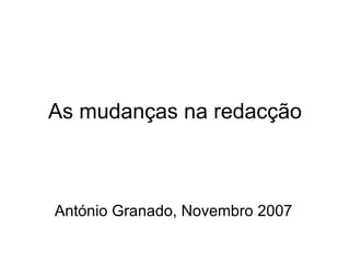 As mudanças na redacção António Granado, Novembro 2007 