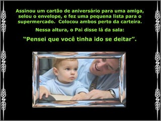 Assinou um cartão de aniversário para uma amiga, selou o envelope, e fez uma pequena lista para o supermercado.  Colocou ambos perto da carteira. Nessa altura, o Pai disse lá da sala: “ Pensei que você tinha ido se deitar”. 