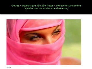 Outras - aquelas que não dão frutos - oferecem sua sombra
àqueles que necessitam de descanso;
17/05/13
 