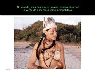No mundo, elas nascem em maior número para que
o verde da esperança jamais empalideça.
17/05/13
 