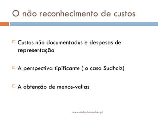 O não reconhecimento de custos Custos não documentados e despesas de representação A perspectiva tipificante ( o caso Sudholz) A obtenção de menos-valias  www.saldanhasanches.pt 