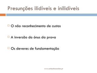 Presunções ilidíveis e inilidíveis O não reconhecimento de custos A inversão do ónus da prova Os deveres de fundamentação  www.saldanhasanches.pt 