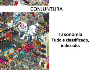 Taxonomia Tudo é classificado, indexado. CONJUNTURA 