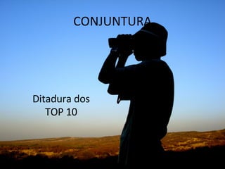 Ditadura dos TOP 10 CONJUNTURA 