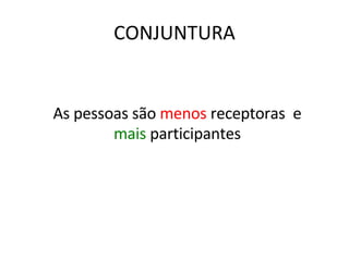 As pessoas são  menos  receptoras  e  mais  participantes CONJUNTURA 