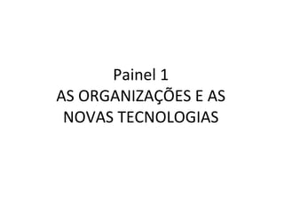 Painel 1 AS ORGANIZAÇÕES E AS NOVAS TECNOLOGIAS 