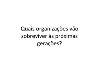 Quais organizações vão sobreviver às próximas gerações? 