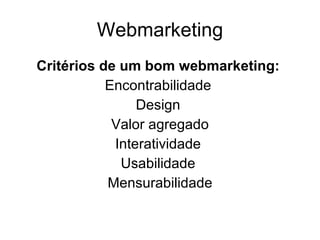 Webmarketing Critérios de um bom webmarketing:   Encontrabilidade  Design  Valor agregado Interatividade  Usabilidade  Mensurabilidade 