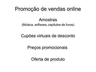 Promoção de vendas online Amostras (Música, software, capítulos de livros) Cupões virtuais de desconto Preços promocionais  Oferta de produto 