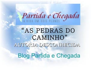 AUTORIA DESCONHECIDA Blog Partida e Chegada “ AS PEDRAS DO CAMINHO”   