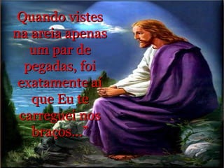 Quando vistes na areia apenas um par de pegadas, foi exatamente aí que Eu te carreguei nos braços...” 