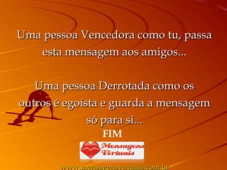 Uma pessoa Vencedora como tu, passa esta mensagem aos amigos... Uma pessoa Derrotada como os outros é egoísta e guarda a mensagem só para si... www.mensagensvirtuais.com.br FIM 