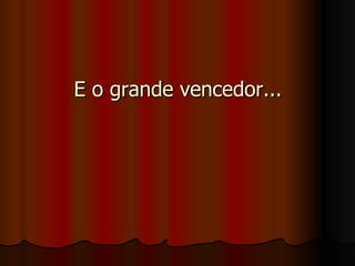 E o grande vencedor...E o grande vencedor...