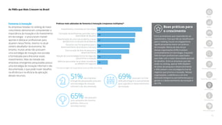 15
As PMEs que Mais Crescem no Brasil
Início
PMEs
Jornada
Metodologia
Amostra
Ranking nacional
Ranking por região
Destaques
Resultados
Best Managed
Práticas mais adotadas de fomento à inovação (respostas múltiplas)*
Investimentos constantes em tecnologia
Formação de profissionais para lidar com a
diversidade de desafios
Disseminação de uma cultura aberta a novas
perspectivas na solução de problemas
Parcerias com fornecedores para o
desenvolvimento de produtos e serviços
Estruturação de área de pesquisa e
desenvolvimento
Adoção de uma estratégia formal de negócios
que prioriza a inovação
Métricas para avaliar se as ideias inovadoras
se refletem em negócios
80
68
67
58
57
43
19
Fomento à inovação
As empresas listadas no ranking de maior
crescimento demonstram compreender a
importância da inovação e do investimento
em tecnologia – e procuraram manter
aportes e destacar profissionais para
atuarem nessa frente, mesmo no atual
cenário desafiador da economia. No
entanto, muitas ainda não possuem
uma estratégia de inovação estruturada
e formalizada para direcionar esses
investimentos. Mais da metade das
empresas emergentes pesquisadas possui
uma estratégia de inovação informal e não
documentada, o que pode trazer desafios
na eficiência e na eficácia da aplicação
desses recursos.
51%das empresas
emergentes pesquisadas possuem
uma estratégia de inovação
informal e não documentada
65%não possuem
uma campanha de incentivo
(prêmios, bônus e e
reconhecimento)
69%possuem um time
dedicado (integral ou parcialmente)
para a gestão e o desenvolvimento
da inovação
Boas práticas para
o crescimento
Entre as empresas que responderam ao
questionário, mas que não se classificaram
para o ranking, houve um engajamento
significativamente menor em práticas
de inovação. Menos de dois terços
dessas organizações (64%) investem
constantemente em tecnologia, enquanto
56% formam profissionais capacitados
para lidar com a maior diversidade possível
de desafios. Entre as empresas que não
estão no ranking, apenas 40% dispõem
de áreas de pesquisa e desenvolvimento
e 30% adotam uma estratégia formal de
negócios que prioriza a inovação. Nessas
organizações, a aderência a um time
dedicado (integral ou parcialmente) para a
gestão e o desenvolvimento da inovação é
de 57%.
* Em porcentagem de respondentes entre as PMEs do ranking
 