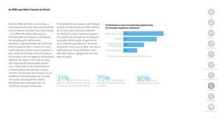 16
As PMEs que Mais Crescem no Brasil
Início
PMEs
Jornada
Metodologia
Amostra
Ranking nacional
Ranking por região
Destaques
Resultados
Best Managed
Entre as PMEs de maior crescimento, a
área operacional é que mais está envolvida
com as práticas de governança da inovação
– um reflexo da visão prática que as
empresas têm em relação à contribuição
da inovação para melhoria dos
processos. Mais da metade das empresas
entrevistadas foi além: contam com uma
supervisão do conselho nesse processo, o
que confere uma visão sobre as iniciativas
de inovação mais estratégica e alinhada aos
objetivos de negócio. Cerca de um terço
das organizações pesquisadas contam
com a visão externa de disseminadores
e influenciadores de mercado, visando
orientar suas práticas de inovação com as
tendências mais avançadas do mercado.
Um quarto das pequenas e médias
abordadas para a pesquisa tem um
comitê de inovação formalizado.
31%das PMEs do ranking
possuem uma política de alocação de
funding para os projetos de inovação
75%não participam
de programas de financiamento
à inovação
80%não se
beneficiam da Lei do Bem
Profissionais e áreas incorporadas à governança
da inovação (respostas múltiplas)*
Gestão operacional
Conselho
Disseminadores /
Influenciadores
Comitê de inovação
60
51
34
25
O financiamento das práticas de inovação
ainda é um desafio para as PMEs. Menos
de um terço das empresas presentes
no ranking de maior crescimento possui
uma política de alocação de funding para
os projetos de inovação. Programas de
financiamento que oferecem incentivos
tributários, como a Lei do Bem, são pouco
explorados por essas empresas como
alternativa para a captação de recursos
para inovação. * Em porcentagem de respondentes entre as PMEs do ranking
 