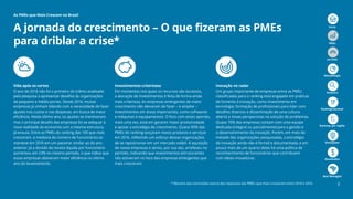 Section title divider slide
Vida após os cortes
O ano de 2016 não foi o primeiro do triênio analisado
pela pesquisa a apresentar desafios às organizações
de pequeno e médio portes. Desde 2014, muitas
empresas já vinham lidando com a necessidade de fazer
ajustes nos custos e nas despesas, em busca de maior
eficiência. Neste último ano, os ajustes se mantiveram,
mas o principal desafio das empresas foi se adequar à
nova realidade da economia com a mesma estrutura,
já enxuta. Entre as PMEs do ranking das 100 que mais
cresceram, a mediana do número de funcionários se
manteve em 2016 em um patamar similar ao do ano
anterior. Já a divisão da receita líquida por funcionário
aumentou em 23% no mesmo período, o que indica que
essas empresas obtiveram maior eficiência no último
ano do levantamento.
Investimentos criteriosos
Em momentos nos quais os recursos são escassos,
a alocação de investimentos é feita de forma ainda
mais criteriosa. As empresas emergentes de maior
crescimento não deixaram de fazer – e ampliar –
investimentos em áreas importantes, como softwares
e máquinas e equipamentos. O foco com esses aportes,
mais uma vez, está em garantir maior produtividade
e apoiar a estratégia de crescimento. Quase 90% das
PMEs do ranking lançaram novos produtos e serviços
em 2016, refletindo um esforço dessas organizações
de se reposicionar em um mercado volátil. A aquisição
de novas empresas e ativos, por sua vez, arrefeceu no
período, indicando que investimentos estruturantes
não estiveram no foco das empresas emergentes que
mais cresceram.
Inovação no radar
Um grupo importante de empresas entre as PMEs
classificadas para o ranking está engajado em práticas
de fomento à inovação, como investimento em
tecnologia, formação de profissionais para lidar com
desafios diversos e disseminação de uma cultura
aberta a novas perspectivas na solução de problemas.
Quase 70% das empresas contam com uma equipe
dedicada (integral ou parcialmente) para a gestão e
o desenvolvimento da inovação. Porém, em mais da
metade das organizações pesquisadas, a estratégia
de inovação ainda não é formal e documentada, e em
pouco mais de um quarto delas há uma política de
reconhecimento de funcionários que contribuem
com ideias inovadoras.
* Resumo das conclusões acerca das respostas das PMEs que mais cresceram entre 2014 e 2016
A jornada do crescimento – O que fizeram as PMEs
para driblar a crise*
As PMEs que Mais Crescem no Brasil
3
Início
PMEs
Jornada
Metodologia
Amostra
Ranking nacional
Ranking por região
Destaques
Resultados
Best Managed
33
 