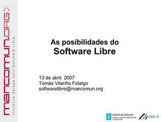 As posibilidades do
     Software Libre

13 de abril, 2007
Tomás Vilariño Fidalgo
softwarelibre@mancomun.org