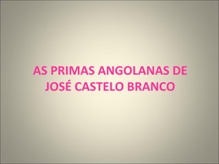 AS PRIMAS ANGOLANAS DE JOSÉ CASTELO BRANCO 