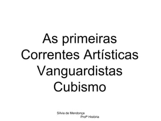 As primeiras Correntes Artísticas Vanguardistas Cubismo Sílvia de Mendonça  Profª História 