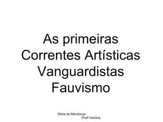 As primeiras Correntes Artísticas Vanguardistas Fauvismo Sílvia de Mendonça  Profª História 