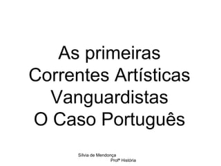 As primeiras Correntes Artísticas Vanguardistas O Caso Português Sílvia de Mendonça  Profª História 