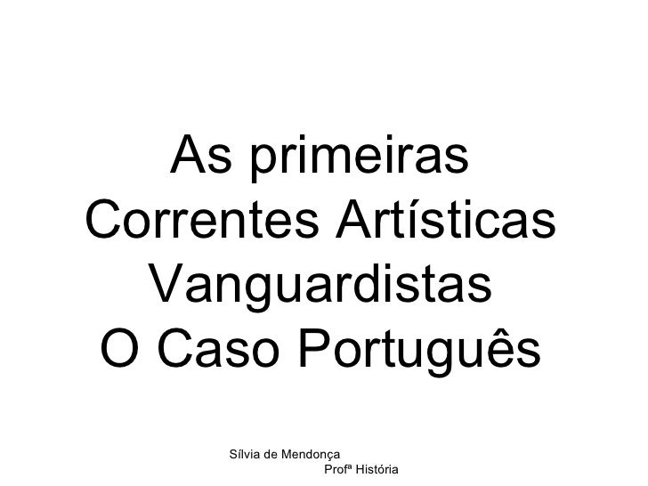 As primeiras Correntes Artísticas Vanguardistas O Caso Português Sílvia de Mendonça  Profª História 