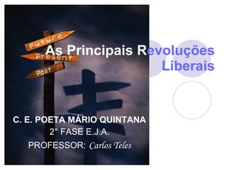 As Principais R evoluções   Liberais C. E. POETA MÁRIO QUINTANA 2° FASE E.J.A. PROFESSOR:   Carlos Teles 