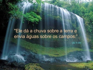 "Ele dá a chuva sobre a terra e envia águas sobre os campos.” (Jó 5:10) 